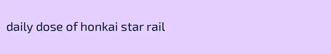 daily dose of honkai star rail